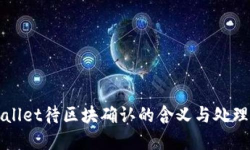 tpWallet待区块确认的含义与处理方法