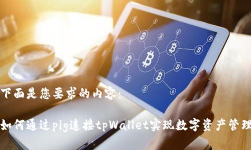 下面是您要求的内容：

如何通过pig连接tpWallet实现数字资产管理