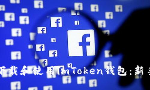 如何安全下载和使用imToken钱包：新手完全指南