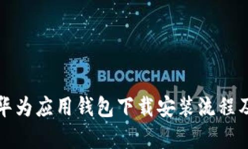 全面解析华为应用钱包下载安装流程及使用技巧