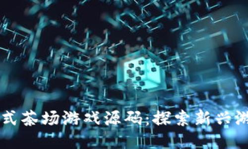 区块链模式茶场游戏源码：探索新兴游戏的未来