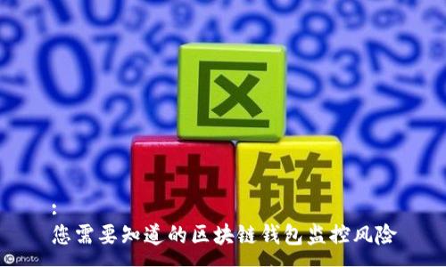 :
您需要知道的区块链钱包监控风险