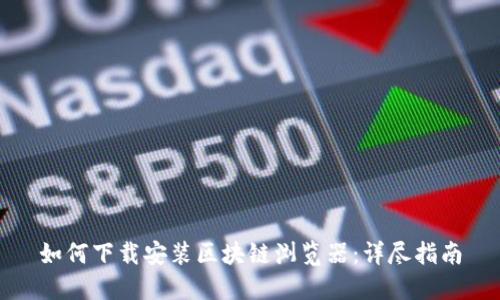 如何下载安装区块链浏览器：详尽指南