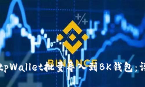如何将tpWallet批量导入到BK钱包：详尽指南