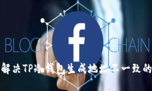 如何解决TP冷钱包生成地址不一致的问题