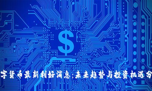 数字货币最新利好消息：未来趋势与投资机遇分析