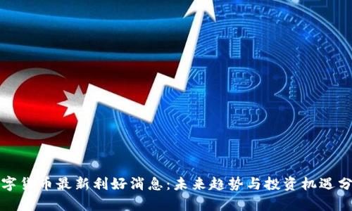 数字货币最新利好消息：未来趋势与投资机遇分析