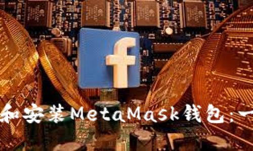 如何下载和安装MetaMask钱包：一步步指南