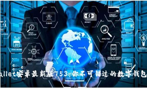 tpWallet安卓最新版753：你不可错过的数字钱包体验