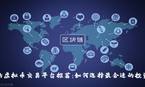 最好的虚拟币交易平台推荐：如何选择最合适的投资渠道