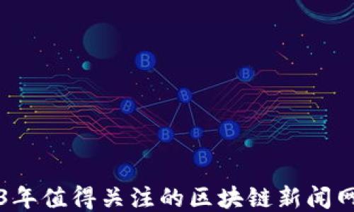 
2023年值得关注的区块链新闻网推荐