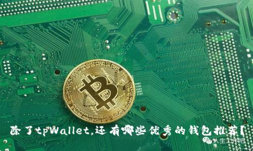除了tpWallet，还有哪些优秀的钱包推荐？