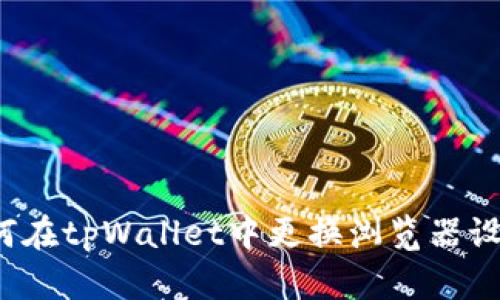 如何在tpWallet中更换浏览器设置？