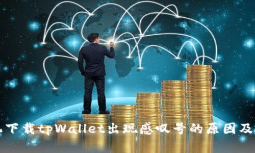 华为手机下载tpWallet出现感叹号的原因及解决方法