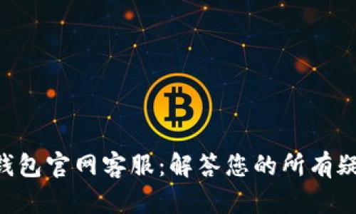 BitKeep钱包官网客服：解答您的所有疑问与需求