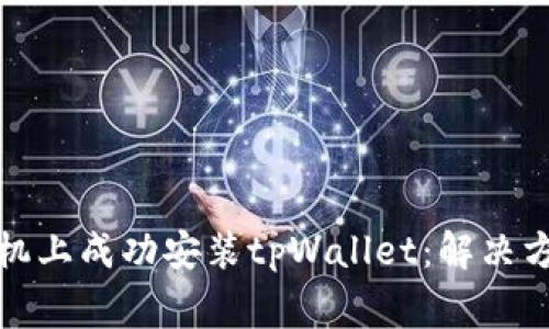 如何在华为手机上成功安装tpWallet：解决方案与常见问题