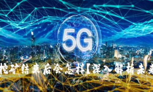 质押挖矿结束后会怎样？深入解析未来走势