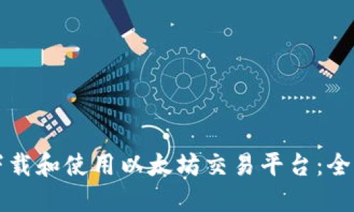 如何下载和使用以太坊交易平台：全面指南