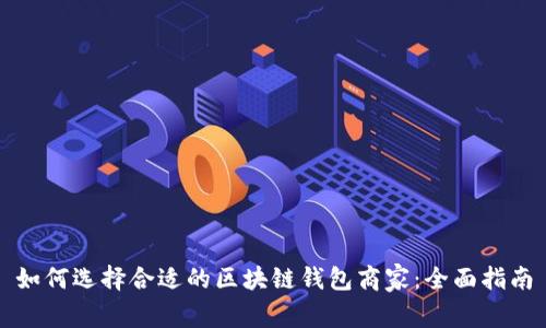 如何选择合适的区块链钱包商家：全面指南