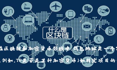 “TP”可以指代多种事物，不同的上下文可能有不同的解释。通常来说，在区块链和加密货币领域中，钱包地址是一个字符串，用于标识一个特定的加密货币账户，以便进行交易。

如果你在问的是一种特定的加密货币钱包或平台，请提供更多的信息。例如，TP是否是某种加密货币（如特定项目的代币），或者是某个钱包的名称？这样我可以提供更具体的帮助和信息。