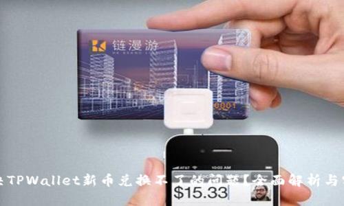 如何解决TPWallet新币兑换不了的问题？全面解析与实用指南