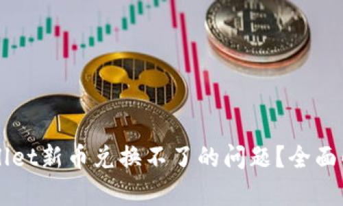 如何解决TPWallet新币兑换不了的问题？全面解析与实用指南