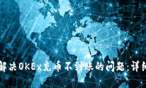 如何解决OKEx充币不到账的问题：详细指南