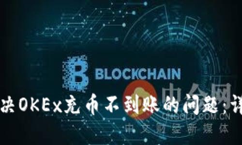 如何解决OKEx充币不到账的问题：详细指南