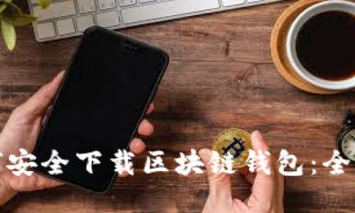 如何安全下载区块链钱包：全攻略