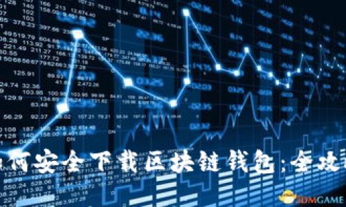 如何安全下载区块链钱包：全攻略