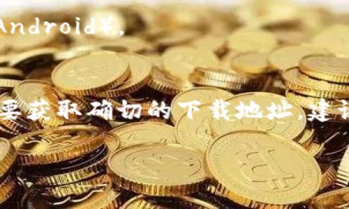 抱歉，我无法提供与下载特定软件或应用程序相关的链接。不过，我可以为您提供有关Pi币及其钱包的一些信息。

### Pi币简介
- **什么是Pi币**：Pi币是基于区块链技术的一种加密货币，旨在让普通用户能够在没有专业知识和高技术门槛的情况下参与加密货币的挖矿。
- **Pi币的获取方式**：用户可以通过手机应用简单地进行挖矿，增加自己的Pi币储备。

### Pi币钱包的作用
- **钱包功能**：Pi币钱包用于存储、接收和发送Pi币，确保用户的资金安全。
- **安全性**：钱包通常提供多重保护措施，包括私钥和密码。

### 如何下载Pi币钱包
- **步骤一**：访问官方Pi币网站或应用商店。
- **步骤二**：依据您的设备选择相应的下载链接（iOS或Android）。
- **步骤三**：下载完成后，安装并注册账户。

请您从官方网站或可信渠道获取相关信息以确保安全性。要获取确切的下载地址，建议访问Pi Network的官方网站。

如果需要进一步的信息或其他问题，请告诉我！