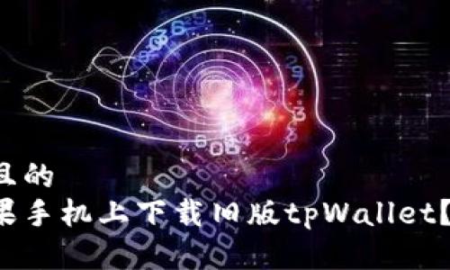 思考一个且的  
如何在苹果手机上下载旧版tpWallet？详尽指南！