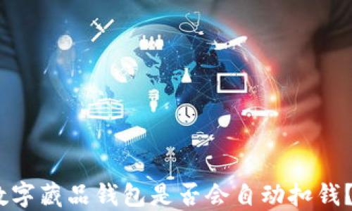 
数字藏品钱包是否会自动扣钱？ 