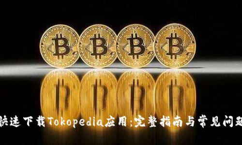 如何快速下载Tokopedia应用：完整指南与常见问题解答