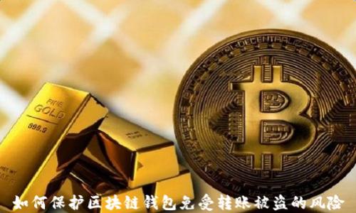 
如何保护区块链钱包免受转账被盗的风险