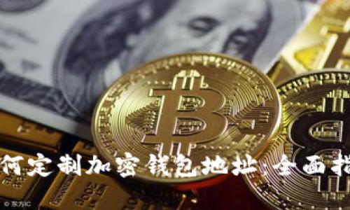 如何定制加密钱包地址：全面指南