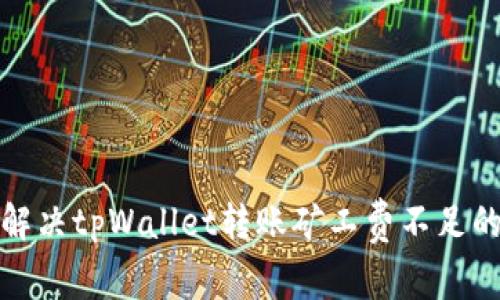 如何解决tpWallet转账矿工费不足的问题