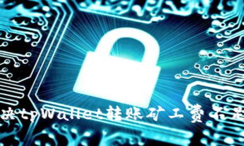 如何解决tpWallet转账矿工费不足的问题