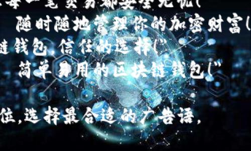区块链钱包的广告语可以突出安全性、便捷性、用户友好性等特点。以下是一些建议的广告语：

1. 