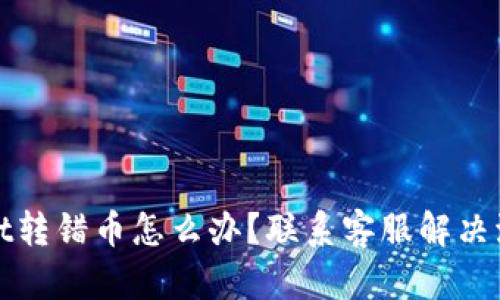 tpWallet转错币怎么办？联系客服解决流程详解