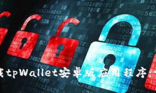 如何下载tpWallet安卓版应用程序：详细指南