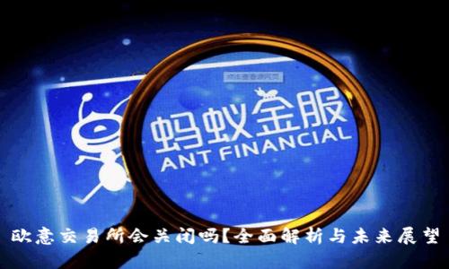欧意交易所会关闭吗？全面解析与未来展望