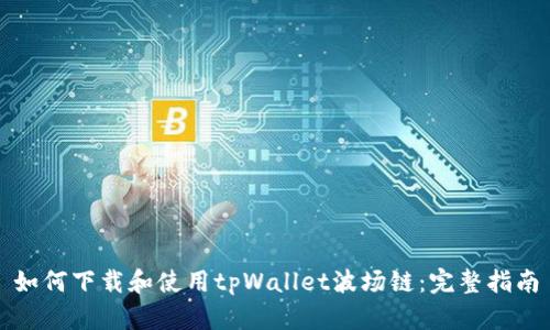 如何下载和使用tpWallet波场链：完整指南