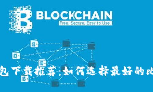 比特币钱包下载推荐：如何选择最好的比特币钱包
