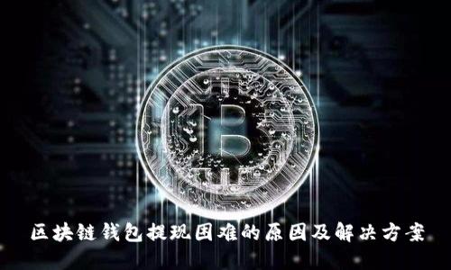 区块链钱包提现困难的原因及解决方案