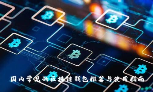 国内常见的区块链钱包推荐与使用指南