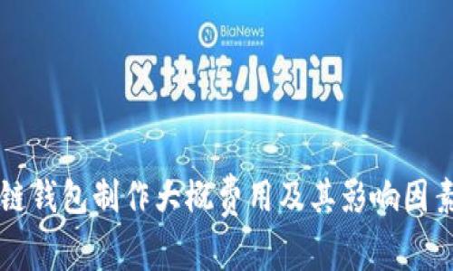 区块链钱包制作大概费用及其影响因素分析