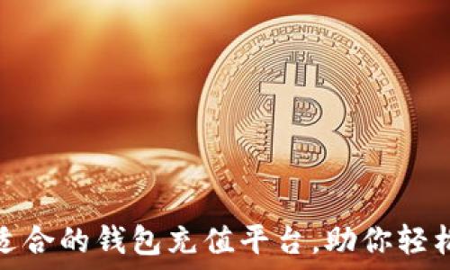  
如何选择适合的钱包充值平台，助你轻松管理资金