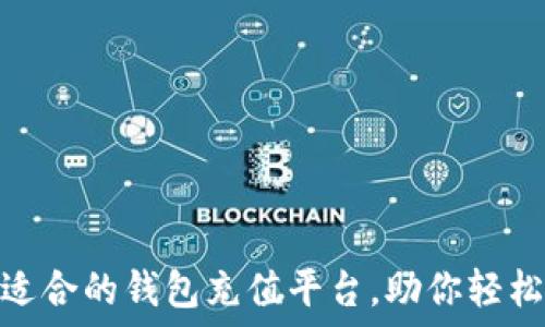  
如何选择适合的钱包充值平台，助你轻松管理资金
