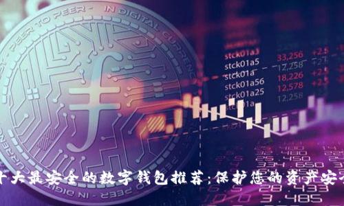 十大最安全的数字钱包推荐：保护您的资产安全